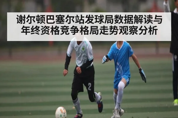 谢尔顿巴塞尔站发球局数据解读与年终资格竞争格局走势观察分析