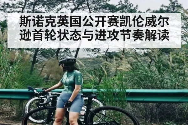 斯诺克英国公开赛凯伦威尔逊首轮状态与进攻节奏解读