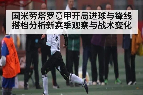 国米劳塔罗意甲开局进球与锋线搭档分析新赛季观察与战术变化