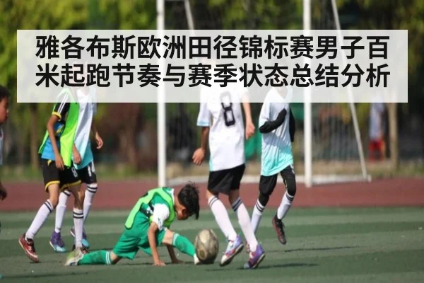 雅各布斯欧洲田径锦标赛男子百米起跑节奏与赛季状态总结分析