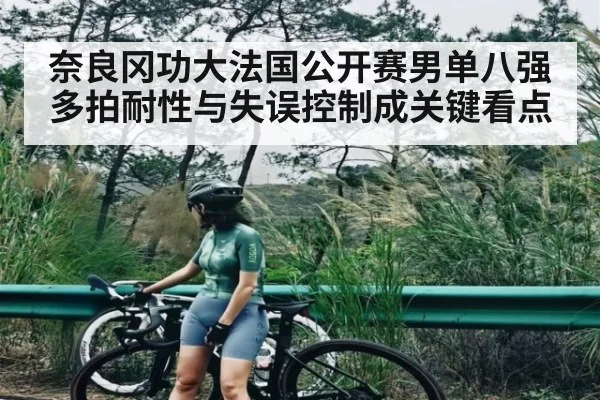 奈良冈功大法国公开赛男单八强多拍耐性与失误控制成关键看点